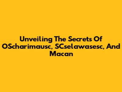 Unveiling The Secrets Of OScharimausc, SCselawasesc, And Macan
