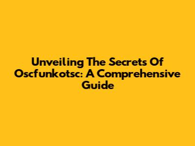 Unveiling The Secrets Of Oscfunkotsc: A Comprehensive Guide