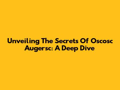 Unveiling The Secrets Of Oscosc Augersc: A Deep Dive