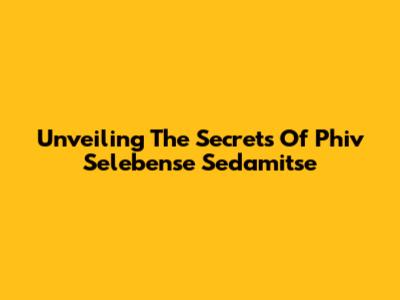 Unveiling The Secrets Of Phiv Selebense Sedamitse