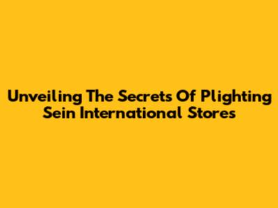 Unveiling The Secrets Of Plighting Sein International Stores