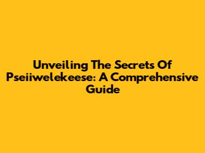 Unveiling The Secrets Of Pseiiwelekeese: A Comprehensive Guide