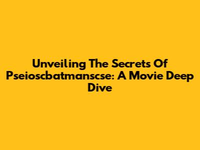 Unveiling The Secrets Of Pseioscbatmanscse: A Movie Deep Dive