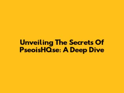 Unveiling The Secrets Of PseoisHQse: A Deep Dive
