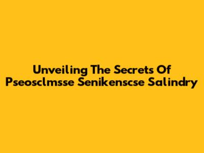 Unveiling The Secrets Of Pseosclmsse Senikenscse Salindry