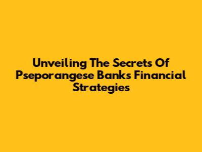 Unveiling The Secrets Of Pseporangese Bank's Financial Strategies