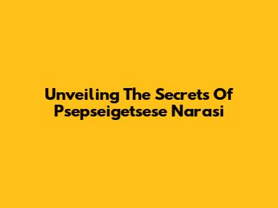 Unveiling The Secrets Of Psepseigetsese Narasi