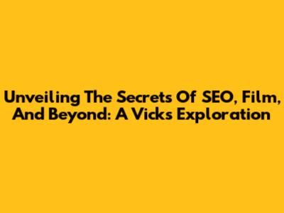 Unveiling The Secrets Of SEO, Film, And Beyond: A Vick's Exploration