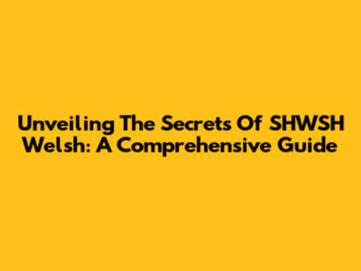 Unveiling The Secrets Of SHWSH Welsh: A Comprehensive Guide