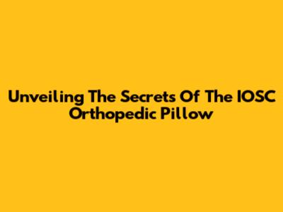 Unveiling The Secrets Of The IOSC Orthopedic Pillow