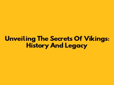 Unveiling The Secrets Of Vikings: History And Legacy