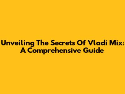 Unveiling The Secrets Of Vladi Mix: A Comprehensive Guide