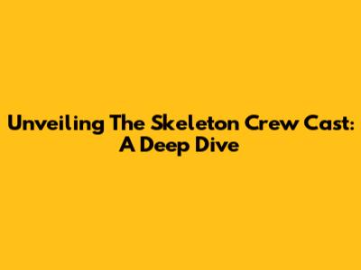 Unveiling The Skeleton Crew Cast: A Deep Dive