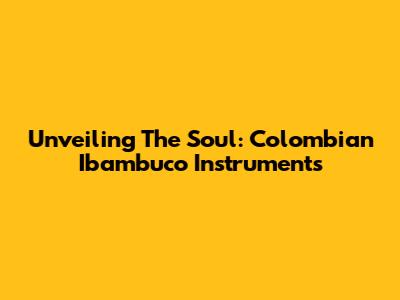 Unveiling The Soul: Colombian Ibambuco Instruments