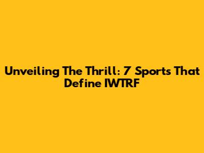 Unveiling The Thrill: 7 Sports That Define IWTRF
