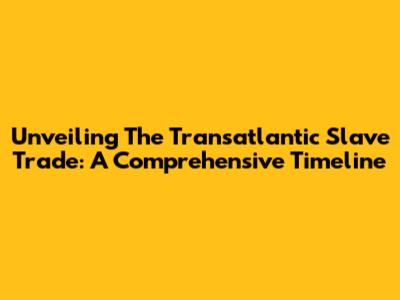 Unveiling The Transatlantic Slave Trade: A Comprehensive Timeline