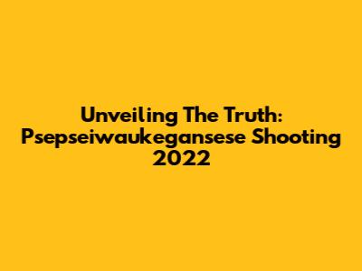 Unveiling The Truth: Psepseiwaukegansese Shooting 2022
