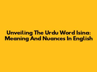Unveiling The Urdu Word 'Isina': Meaning And Nuances In English