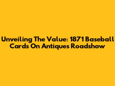 Unveiling The Value: 1871 Baseball Cards On Antiques Roadshow