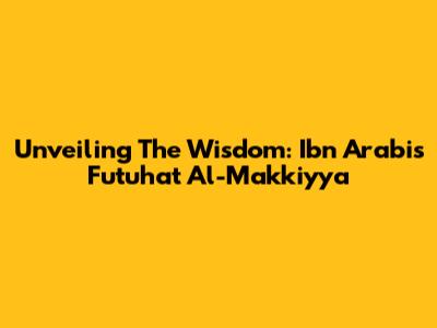 Unveiling The Wisdom: Ibn Arabi's Futuhat Al-Makkiyya