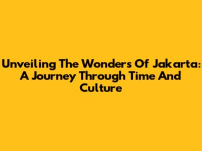 Unveiling The Wonders Of Jakarta: A Journey Through Time And Culture