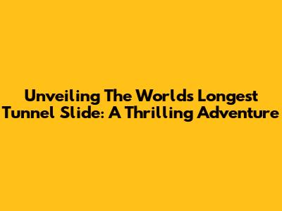 Unveiling The World's Longest Tunnel Slide: A Thrilling Adventure