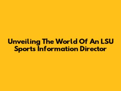 Unveiling The World Of An LSU Sports Information Director