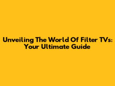 Unveiling The World Of Filter TVs: Your Ultimate Guide