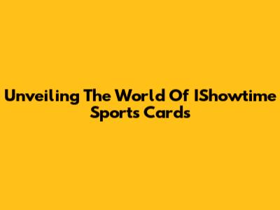 Unveiling The World Of IShowtime Sports Cards
