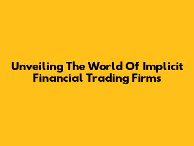 Unveiling The World Of Implicit Financial Trading Firms