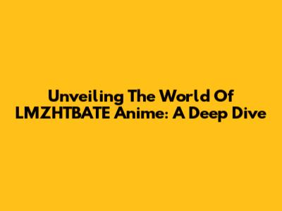 Unveiling The World Of LMZHTBATE Anime: A Deep Dive