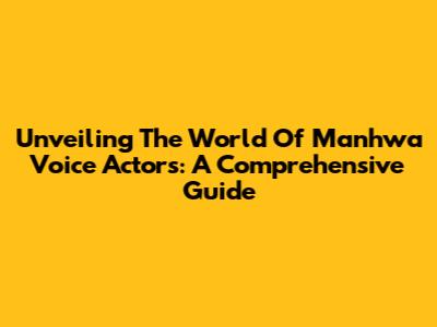 Unveiling The World Of Manhwa Voice Actors: A Comprehensive Guide