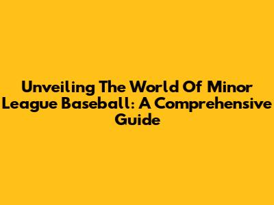 Unveiling The World Of Minor League Baseball: A Comprehensive Guide