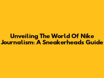 Unveiling The World Of Nike Journalism: A Sneakerhead's Guide