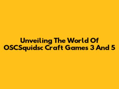 Unveiling The World Of OSCSquidsc Craft Games 3 And 5