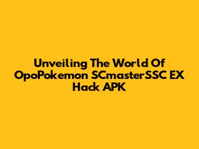 Unveiling The World Of OpoPokemon SCmasterSSC EX Hack APK