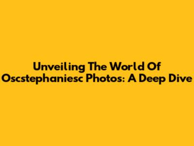 Unveiling The World Of Oscstephaniesc Photos: A Deep Dive