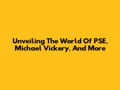 Unveiling The World Of PSE, Michael Vickery, And More