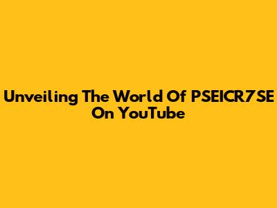 Unveiling The World Of PSEICR7SE On YouTube