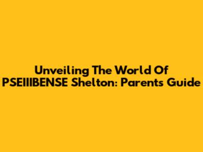 Unveiling The World Of PSEIIIBENSE Shelton: Parents' Guide