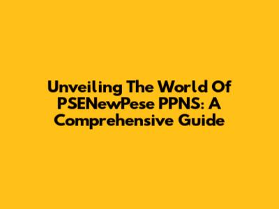 Unveiling The World Of PSENewPese PPNS: A Comprehensive Guide