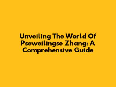 Unveiling The World Of Pseweilingse Zhang: A Comprehensive Guide
