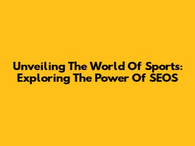 Unveiling The World Of Sports: Exploring The Power Of SEOS