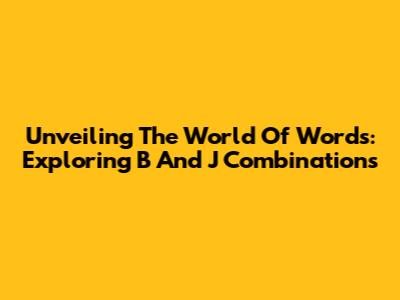 Unveiling The World Of Words: Exploring 'B' And 'J' Combinations