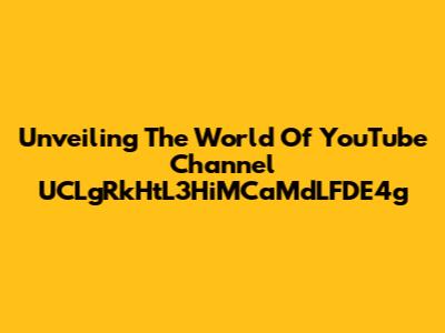 Unveiling The World Of YouTube Channel UCLgRkHtL3HiMCaMdLFDE4g