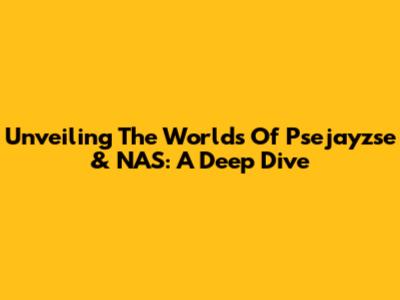 Unveiling The Worlds Of Psejayzse & NAS: A Deep Dive