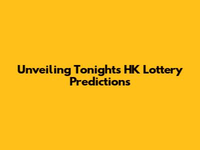 Unveiling Tonight's HK Lottery Predictions