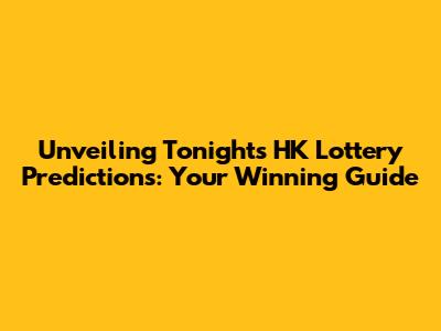 Unveiling Tonight's HK Lottery Predictions: Your Winning Guide