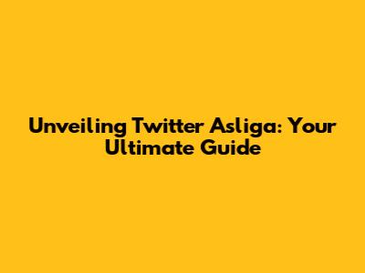 Unveiling Twitter Asliga: Your Ultimate Guide