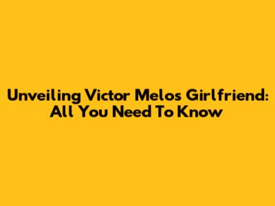 Unveiling Victor Melo's Girlfriend: All You Need To Know